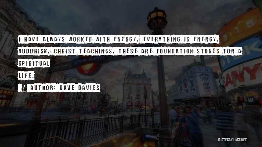 Dave Davies Quotes: I Have Always Worked With Energy. Everything Is Energy. Buddhism. Christ Teachings. These Are Foundation Stones For A Spiritual Life.
