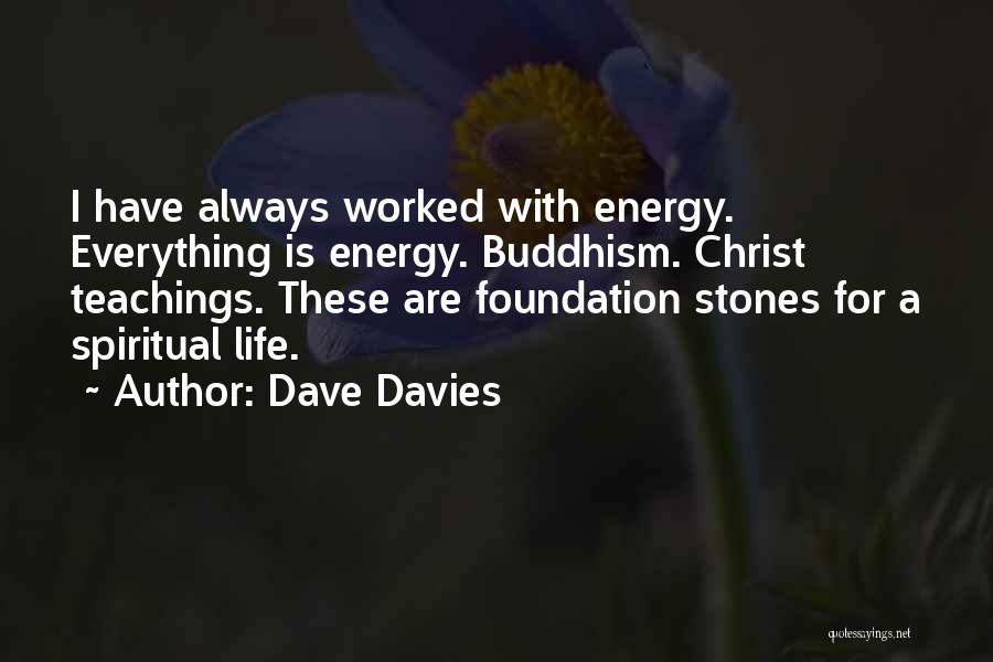 Dave Davies Quotes: I Have Always Worked With Energy. Everything Is Energy. Buddhism. Christ Teachings. These Are Foundation Stones For A Spiritual Life.