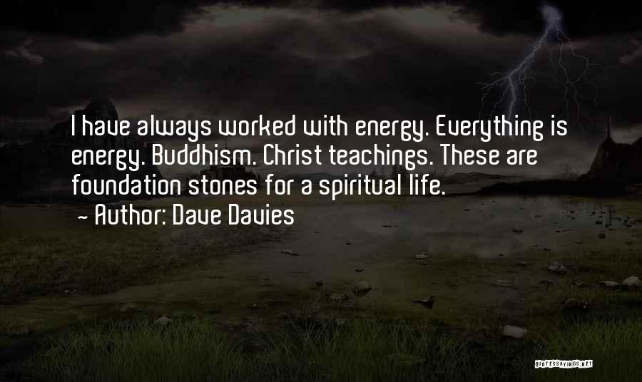 Dave Davies Quotes: I Have Always Worked With Energy. Everything Is Energy. Buddhism. Christ Teachings. These Are Foundation Stones For A Spiritual Life.