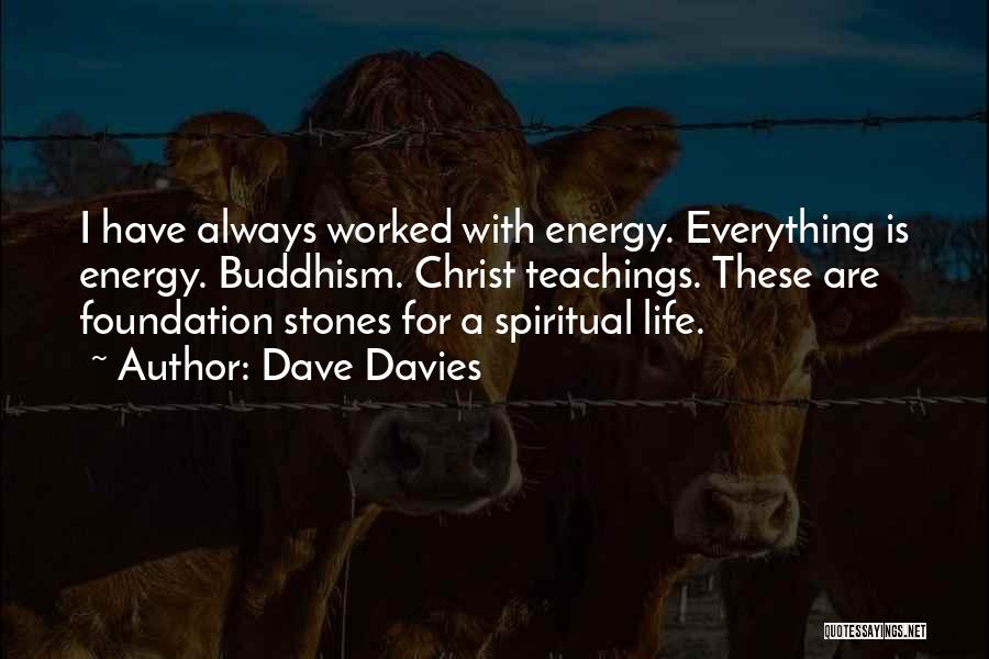 Dave Davies Quotes: I Have Always Worked With Energy. Everything Is Energy. Buddhism. Christ Teachings. These Are Foundation Stones For A Spiritual Life.