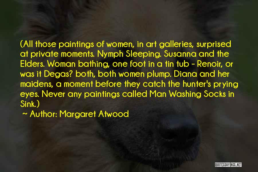 Margaret Atwood Quotes: (all Those Paintings Of Women, In Art Galleries, Surprised At Private Moments. Nymph Sleeping. Susanna And The Elders. Woman Bathing,