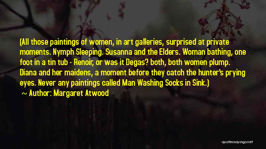 Margaret Atwood Quotes: (all Those Paintings Of Women, In Art Galleries, Surprised At Private Moments. Nymph Sleeping. Susanna And The Elders. Woman Bathing,