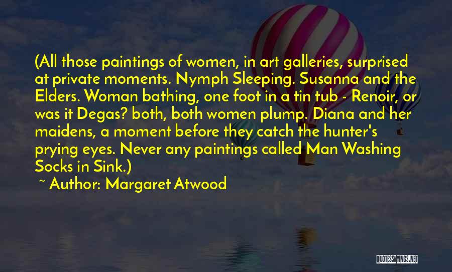 Margaret Atwood Quotes: (all Those Paintings Of Women, In Art Galleries, Surprised At Private Moments. Nymph Sleeping. Susanna And The Elders. Woman Bathing,