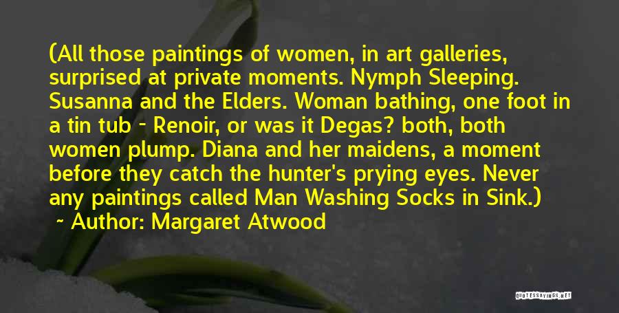 Margaret Atwood Quotes: (all Those Paintings Of Women, In Art Galleries, Surprised At Private Moments. Nymph Sleeping. Susanna And The Elders. Woman Bathing,