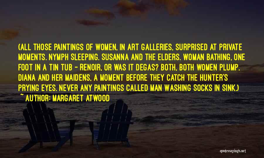 Margaret Atwood Quotes: (all Those Paintings Of Women, In Art Galleries, Surprised At Private Moments. Nymph Sleeping. Susanna And The Elders. Woman Bathing,