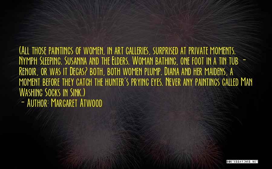 Margaret Atwood Quotes: (all Those Paintings Of Women, In Art Galleries, Surprised At Private Moments. Nymph Sleeping. Susanna And The Elders. Woman Bathing,