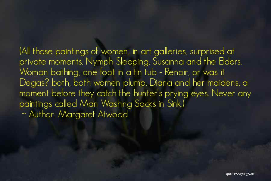 Margaret Atwood Quotes: (all Those Paintings Of Women, In Art Galleries, Surprised At Private Moments. Nymph Sleeping. Susanna And The Elders. Woman Bathing,