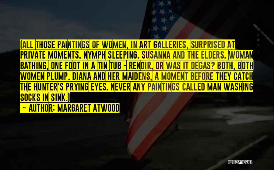 Margaret Atwood Quotes: (all Those Paintings Of Women, In Art Galleries, Surprised At Private Moments. Nymph Sleeping. Susanna And The Elders. Woman Bathing,