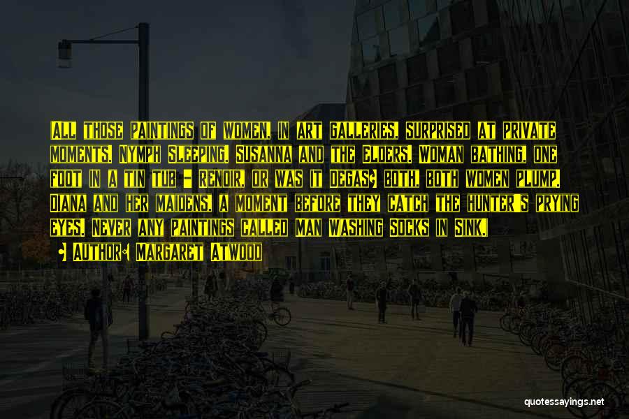 Margaret Atwood Quotes: (all Those Paintings Of Women, In Art Galleries, Surprised At Private Moments. Nymph Sleeping. Susanna And The Elders. Woman Bathing,