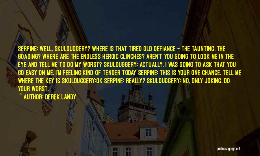 Derek Landy Quotes: Serpine: Well, Skulduggery? Where Is That Tired Old Defiance - The Taunting, The Goading? Where Are The Endless Heroic Clinches?