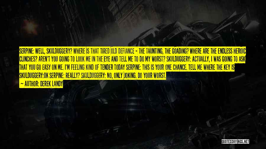 Derek Landy Quotes: Serpine: Well, Skulduggery? Where Is That Tired Old Defiance - The Taunting, The Goading? Where Are The Endless Heroic Clinches?