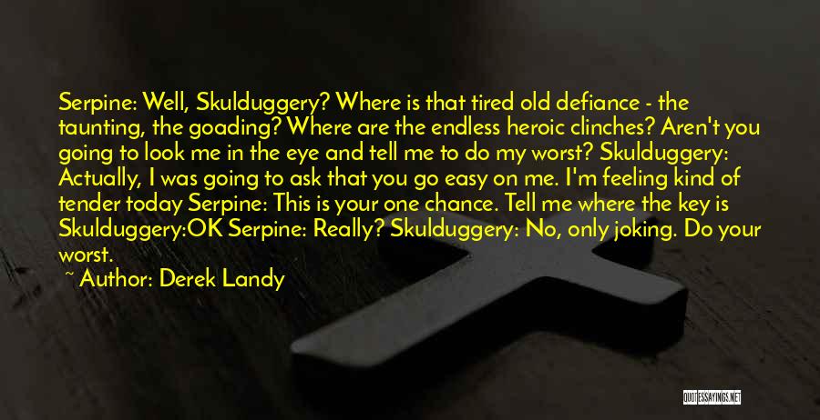Derek Landy Quotes: Serpine: Well, Skulduggery? Where Is That Tired Old Defiance - The Taunting, The Goading? Where Are The Endless Heroic Clinches?