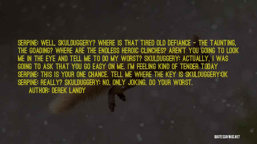 Derek Landy Quotes: Serpine: Well, Skulduggery? Where Is That Tired Old Defiance - The Taunting, The Goading? Where Are The Endless Heroic Clinches?