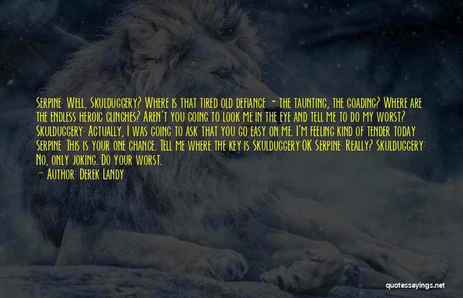 Derek Landy Quotes: Serpine: Well, Skulduggery? Where Is That Tired Old Defiance - The Taunting, The Goading? Where Are The Endless Heroic Clinches?