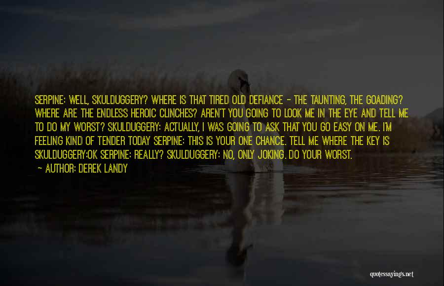 Derek Landy Quotes: Serpine: Well, Skulduggery? Where Is That Tired Old Defiance - The Taunting, The Goading? Where Are The Endless Heroic Clinches?