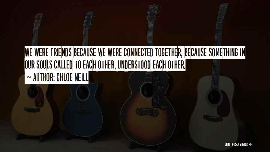 Chloe Neill Quotes: We Were Friends Because We Were Connected Together, Because Something In Our Souls Called To Each Other, Understood Each Other.