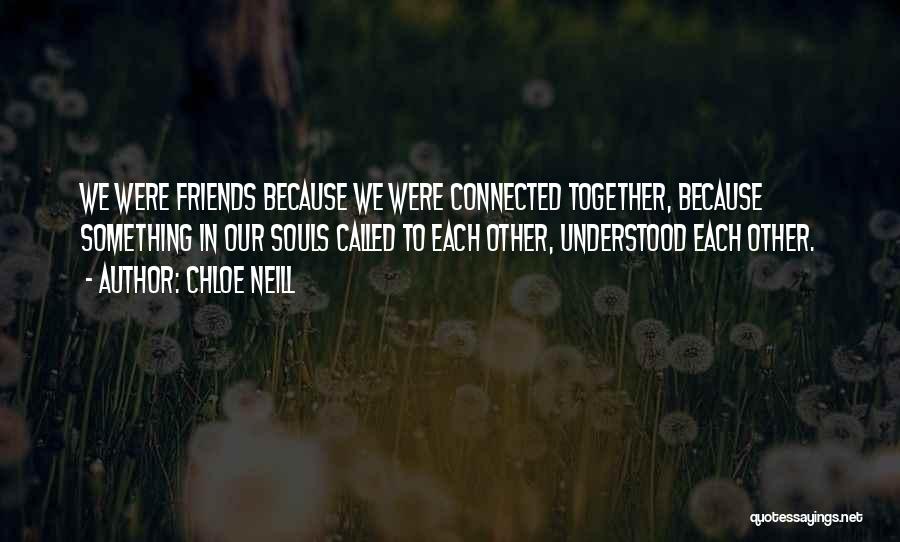 Chloe Neill Quotes: We Were Friends Because We Were Connected Together, Because Something In Our Souls Called To Each Other, Understood Each Other.