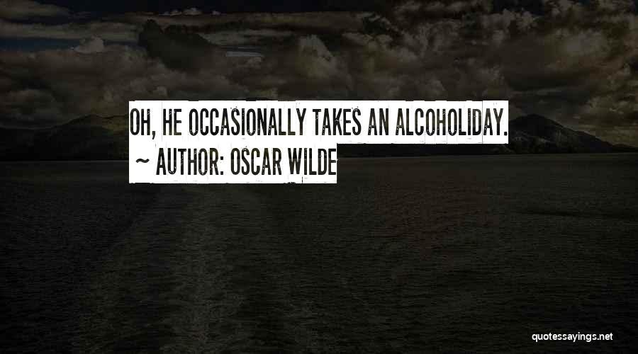 Oscar Wilde Quotes: Oh, He Occasionally Takes An Alcoholiday.