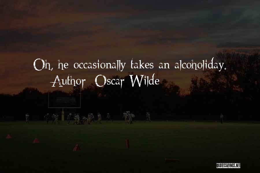 Oscar Wilde Quotes: Oh, He Occasionally Takes An Alcoholiday.