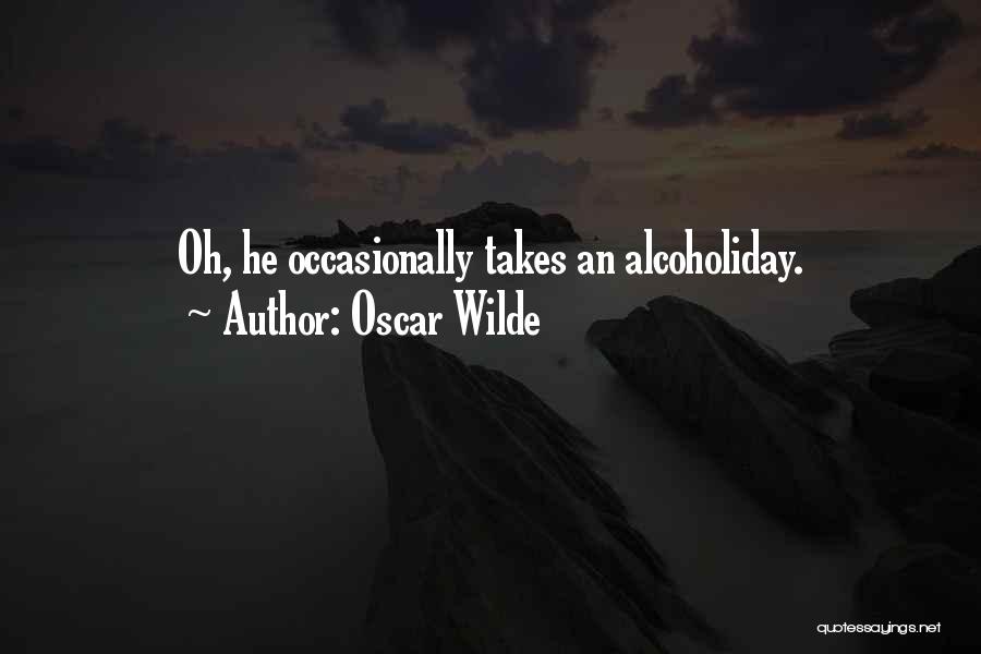 Oscar Wilde Quotes: Oh, He Occasionally Takes An Alcoholiday.