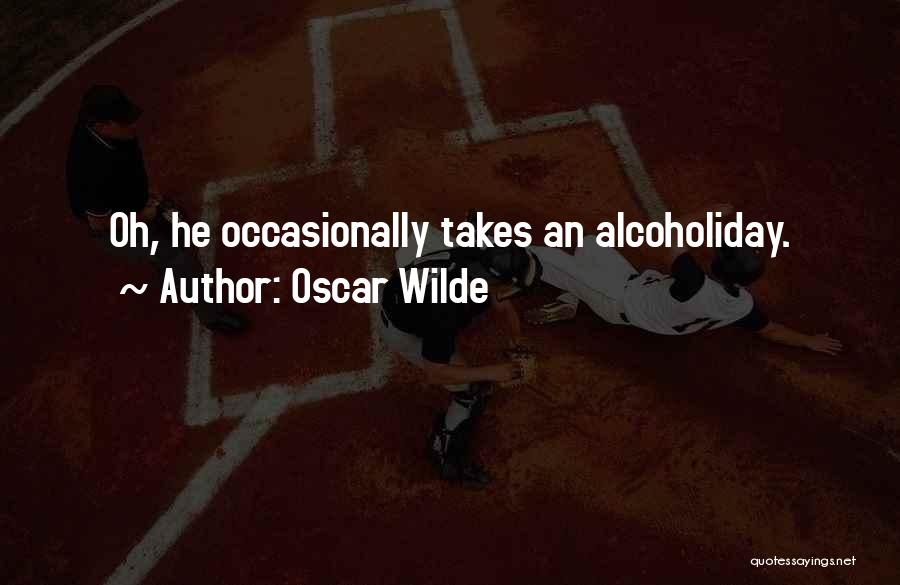 Oscar Wilde Quotes: Oh, He Occasionally Takes An Alcoholiday.