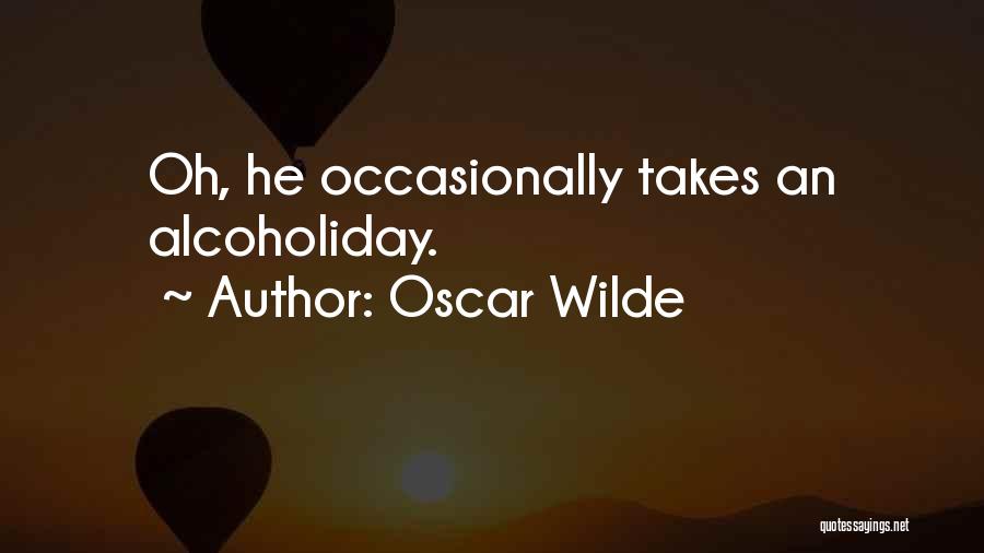Oscar Wilde Quotes: Oh, He Occasionally Takes An Alcoholiday.