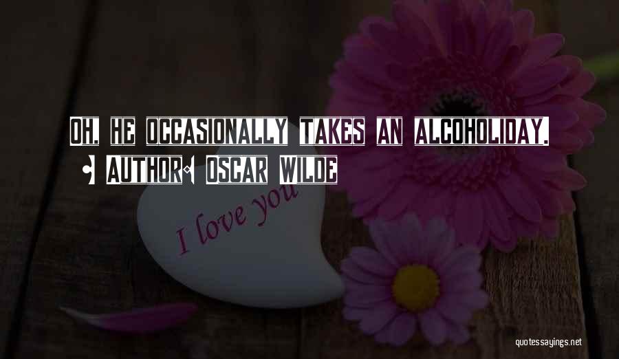 Oscar Wilde Quotes: Oh, He Occasionally Takes An Alcoholiday.