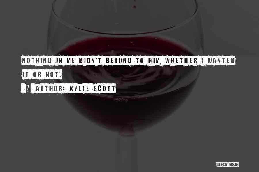 Kylie Scott Quotes: Nothing In Me Didn't Belong To Him, Whether I Wanted It Or Not.