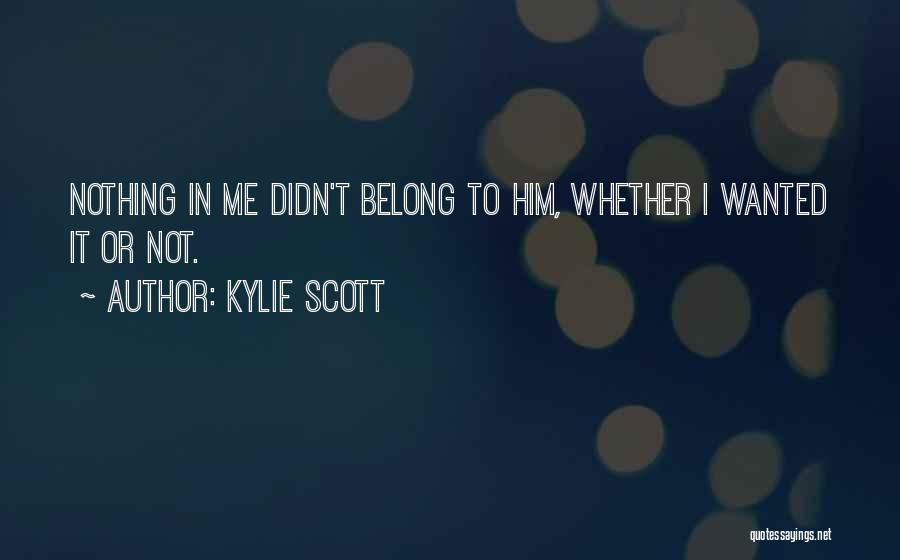 Kylie Scott Quotes: Nothing In Me Didn't Belong To Him, Whether I Wanted It Or Not.