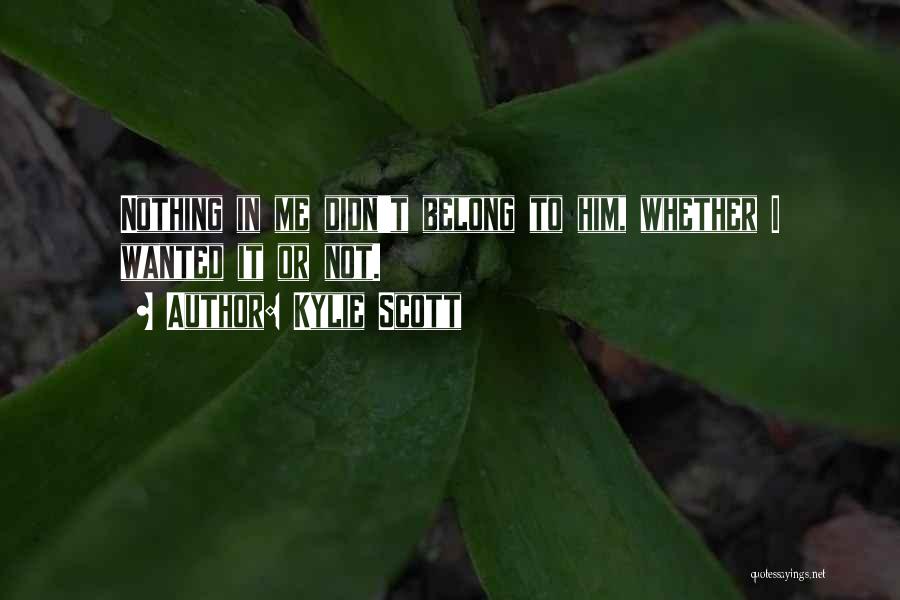Kylie Scott Quotes: Nothing In Me Didn't Belong To Him, Whether I Wanted It Or Not.