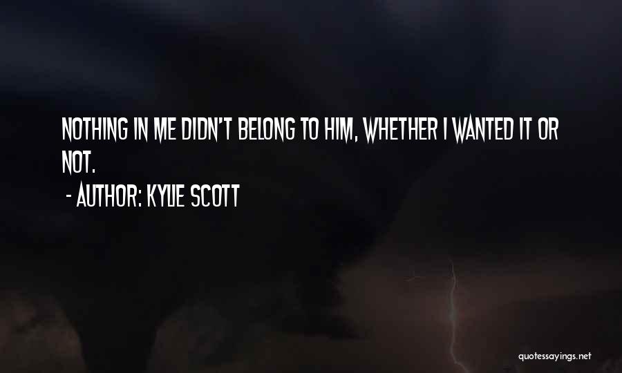 Kylie Scott Quotes: Nothing In Me Didn't Belong To Him, Whether I Wanted It Or Not.