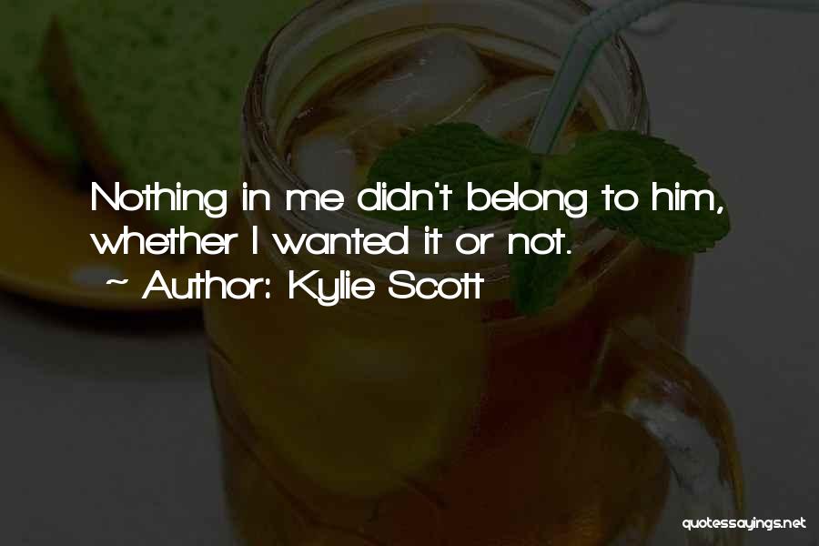 Kylie Scott Quotes: Nothing In Me Didn't Belong To Him, Whether I Wanted It Or Not.