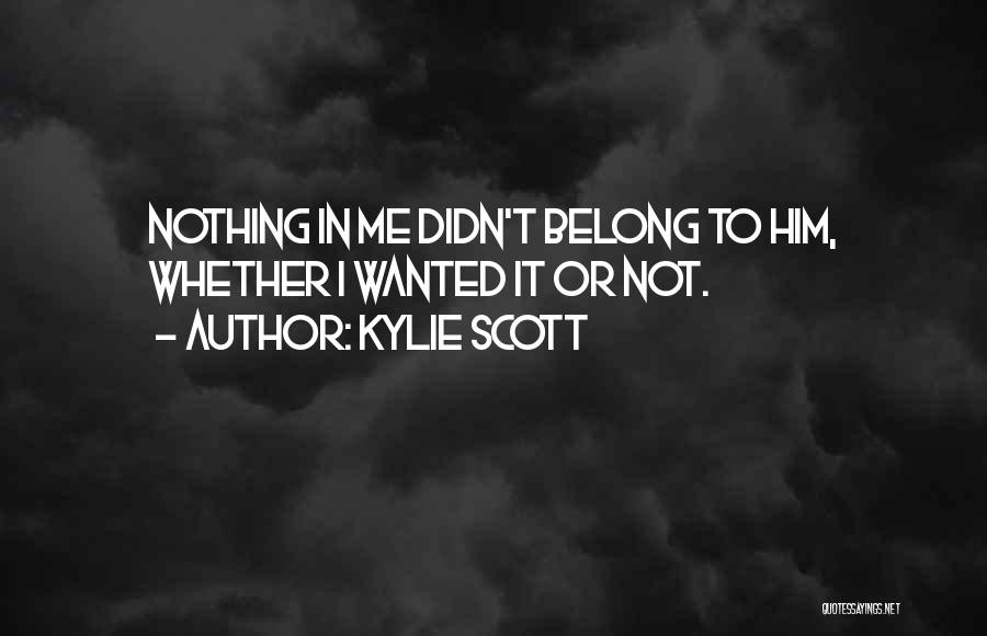 Kylie Scott Quotes: Nothing In Me Didn't Belong To Him, Whether I Wanted It Or Not.