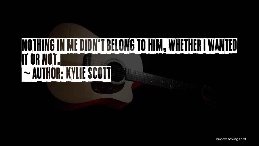 Kylie Scott Quotes: Nothing In Me Didn't Belong To Him, Whether I Wanted It Or Not.