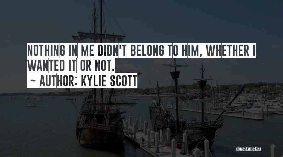 Kylie Scott Quotes: Nothing In Me Didn't Belong To Him, Whether I Wanted It Or Not.