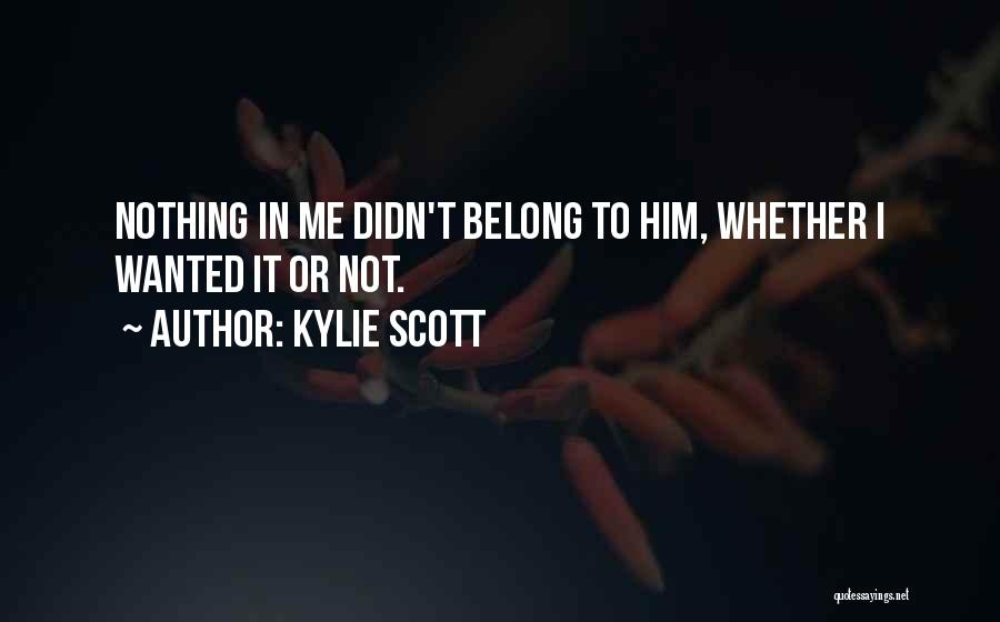 Kylie Scott Quotes: Nothing In Me Didn't Belong To Him, Whether I Wanted It Or Not.