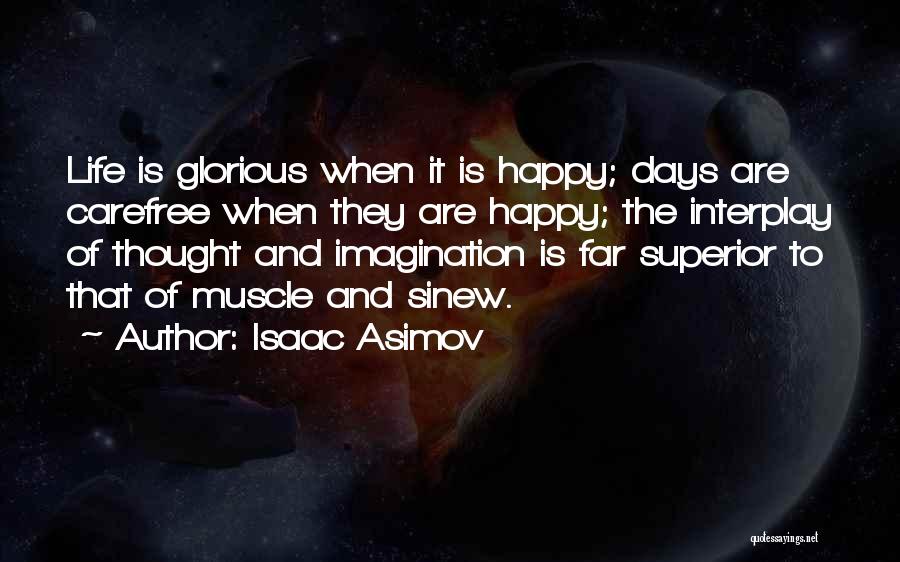 Isaac Asimov Quotes: Life Is Glorious When It Is Happy; Days Are Carefree When They Are Happy; The Interplay Of Thought And Imagination