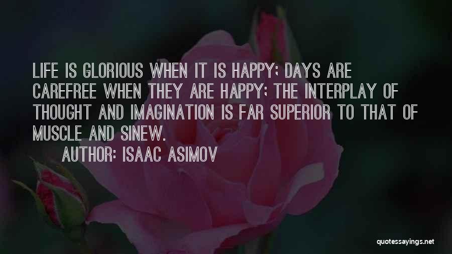 Isaac Asimov Quotes: Life Is Glorious When It Is Happy; Days Are Carefree When They Are Happy; The Interplay Of Thought And Imagination