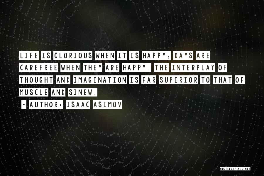 Isaac Asimov Quotes: Life Is Glorious When It Is Happy; Days Are Carefree When They Are Happy; The Interplay Of Thought And Imagination