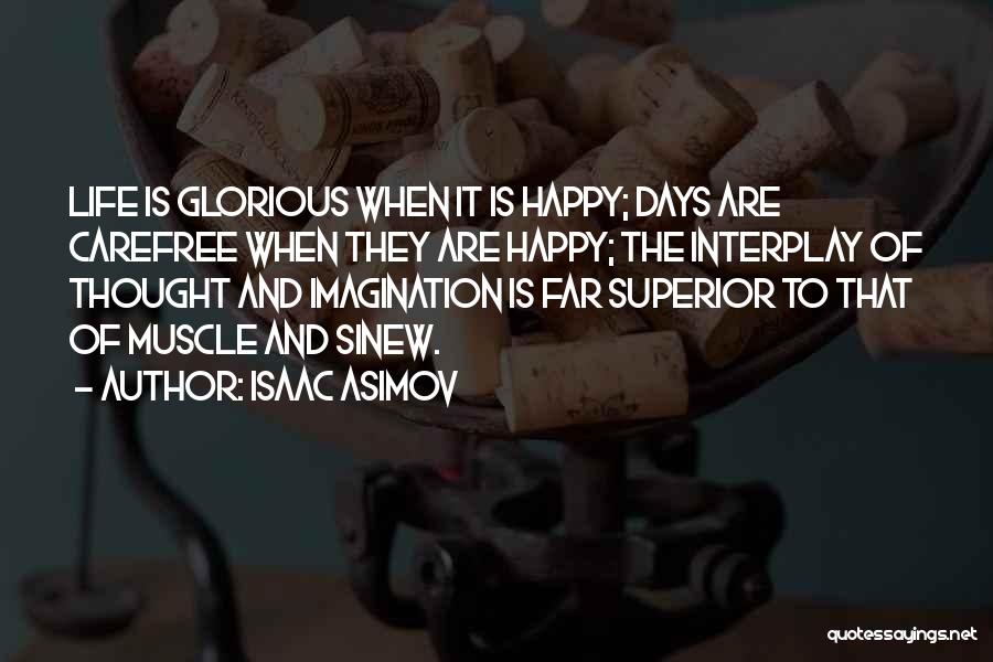 Isaac Asimov Quotes: Life Is Glorious When It Is Happy; Days Are Carefree When They Are Happy; The Interplay Of Thought And Imagination