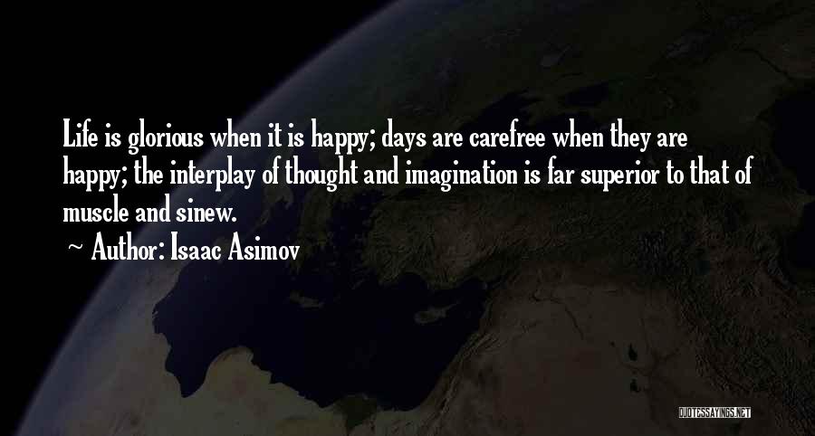 Isaac Asimov Quotes: Life Is Glorious When It Is Happy; Days Are Carefree When They Are Happy; The Interplay Of Thought And Imagination