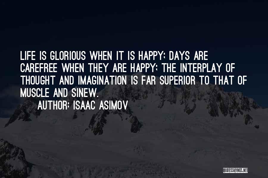 Isaac Asimov Quotes: Life Is Glorious When It Is Happy; Days Are Carefree When They Are Happy; The Interplay Of Thought And Imagination