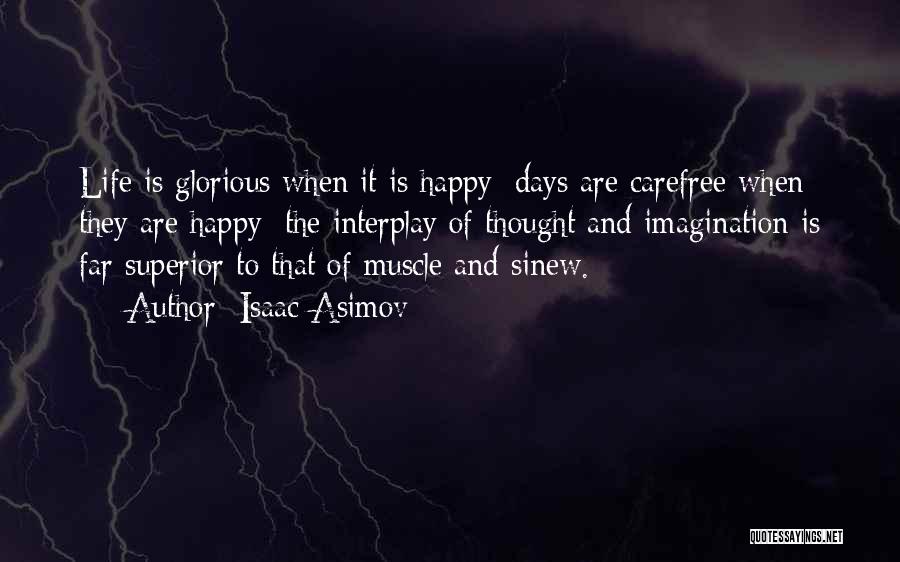 Isaac Asimov Quotes: Life Is Glorious When It Is Happy; Days Are Carefree When They Are Happy; The Interplay Of Thought And Imagination