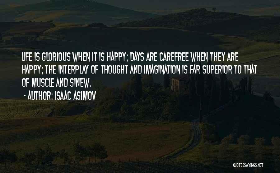 Isaac Asimov Quotes: Life Is Glorious When It Is Happy; Days Are Carefree When They Are Happy; The Interplay Of Thought And Imagination