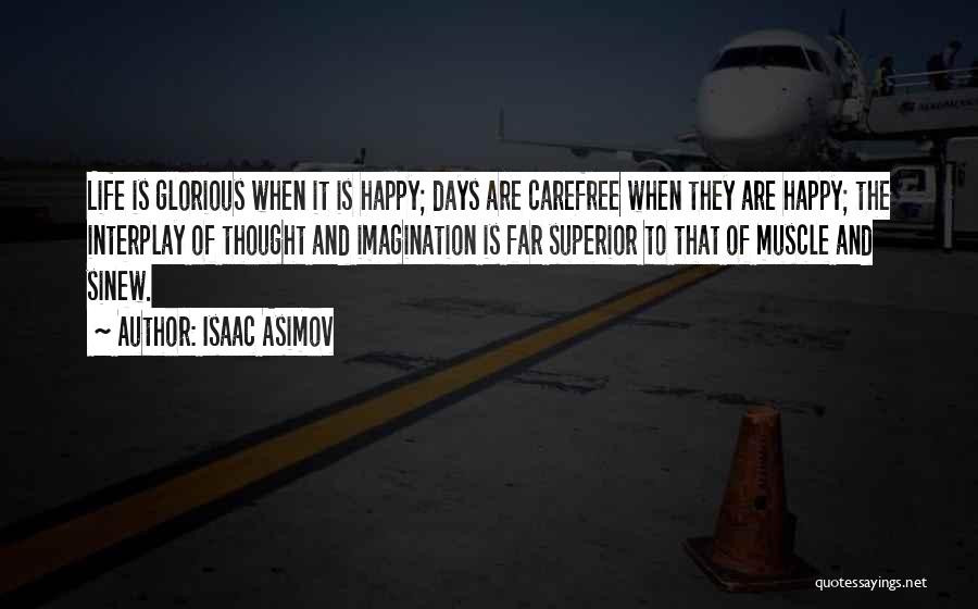 Isaac Asimov Quotes: Life Is Glorious When It Is Happy; Days Are Carefree When They Are Happy; The Interplay Of Thought And Imagination