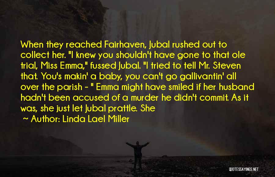 Linda Lael Miller Quotes: When They Reached Fairhaven, Jubal Rushed Out To Collect Her. I Knew You Shouldn't Have Gone To That Ole Trial,