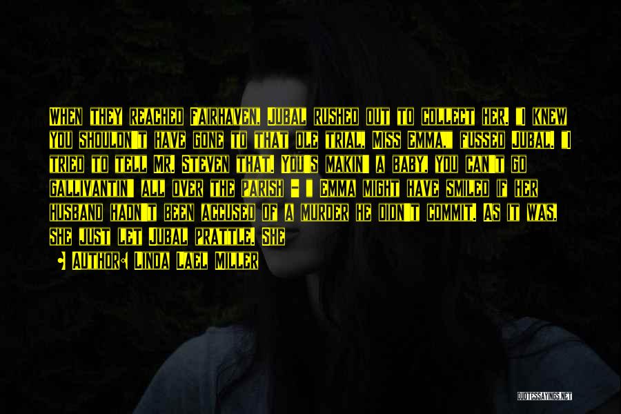Linda Lael Miller Quotes: When They Reached Fairhaven, Jubal Rushed Out To Collect Her. I Knew You Shouldn't Have Gone To That Ole Trial,