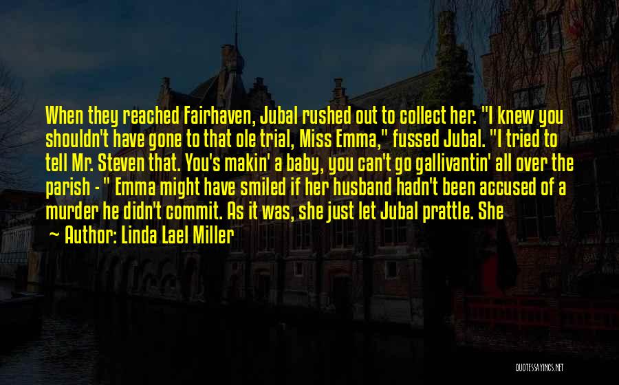 Linda Lael Miller Quotes: When They Reached Fairhaven, Jubal Rushed Out To Collect Her. I Knew You Shouldn't Have Gone To That Ole Trial,