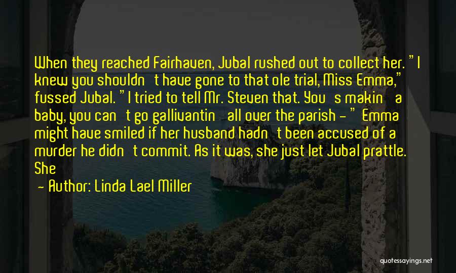 Linda Lael Miller Quotes: When They Reached Fairhaven, Jubal Rushed Out To Collect Her. I Knew You Shouldn't Have Gone To That Ole Trial,