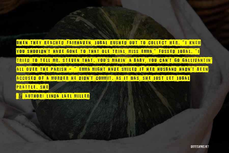 Linda Lael Miller Quotes: When They Reached Fairhaven, Jubal Rushed Out To Collect Her. I Knew You Shouldn't Have Gone To That Ole Trial,